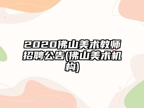 2020佛山美術(shù)教師招聘公告(佛山美術(shù)機構(gòu))