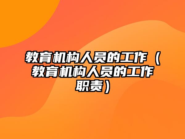 教育機(jī)構(gòu)人員的工作（教育機(jī)構(gòu)人員的工作職責(zé)）