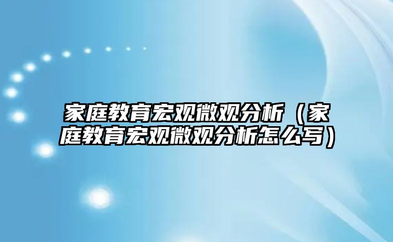 家庭教育宏觀微觀分析（家庭教育宏觀微觀分析怎么寫）