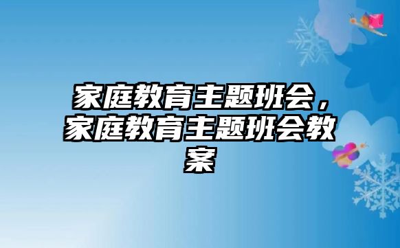 家庭教育主題班會，家庭教育主題班會教案