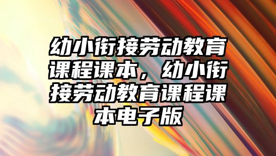 幼小銜接勞動教育課程課本，幼小銜接勞動教育課程課本電子版