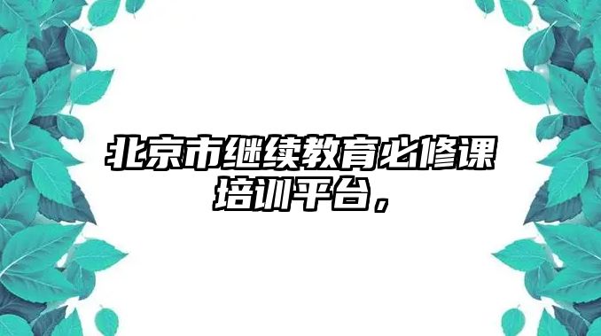 北京市繼續(xù)教育必修課培訓平臺，