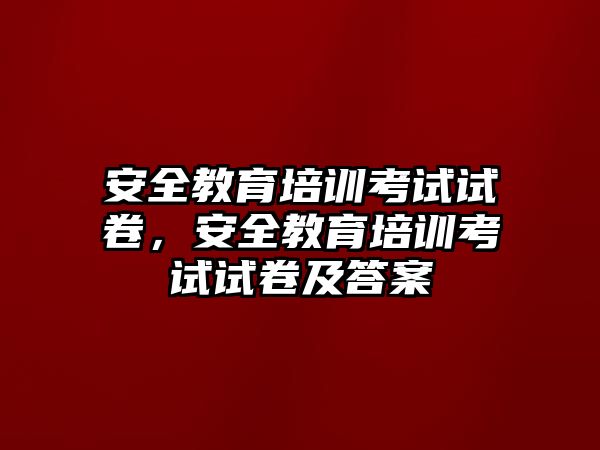 安全教育培訓(xùn)考試試卷，安全教育培訓(xùn)考試試卷及答案