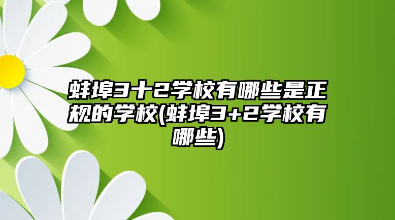 蚌埠3十2學(xué)校有哪些是正規(guī)的學(xué)校(蚌埠3+2學(xué)校有哪些)