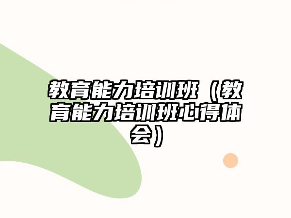 教育能力培訓(xùn)班（教育能力培訓(xùn)班心得體會(huì)）