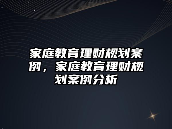 家庭教育理財(cái)規(guī)劃案例，家庭教育理財(cái)規(guī)劃案例分析