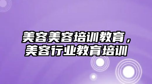 美容美容培訓教育，美容行業(yè)教育培訓