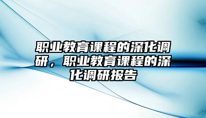 職業(yè)教育課程的深化調(diào)研，職業(yè)教育課程的深化調(diào)研報(bào)告