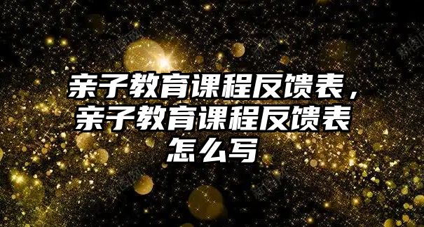 親子教育課程反饋表，親子教育課程反饋表怎么寫