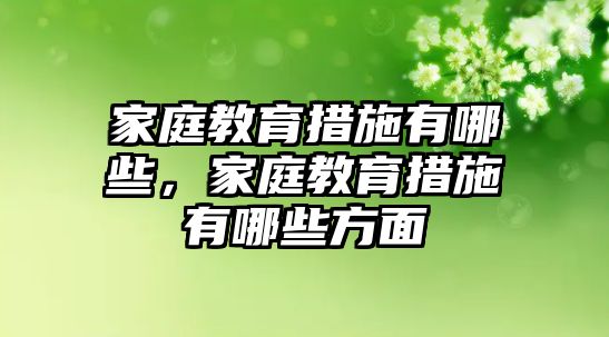 家庭教育措施有哪些，家庭教育措施有哪些方面