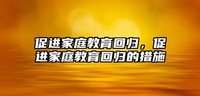 促進家庭教育回歸，促進家庭教育回歸的措施