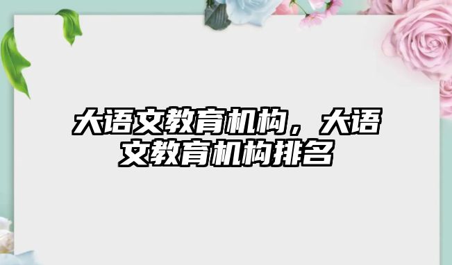 大語文教育機(jī)構(gòu)，大語文教育機(jī)構(gòu)排名