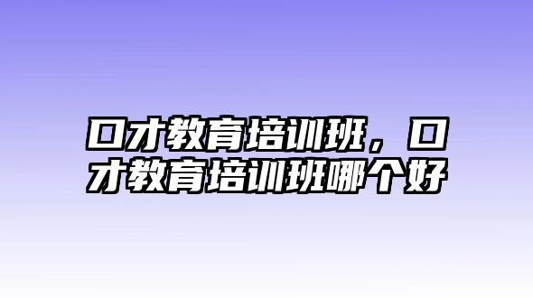 口才教育培訓班，口才教育培訓班哪個好