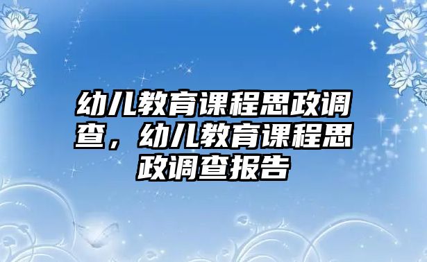 幼兒教育課程思政調(diào)查，幼兒教育課程思政調(diào)查報(bào)告