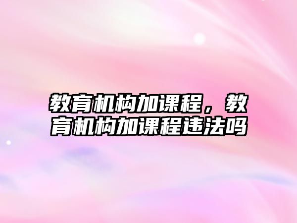 教育機構(gòu)加課程，教育機構(gòu)加課程違法嗎