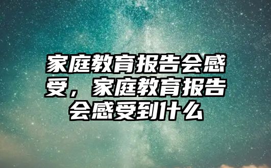 家庭教育報告會感受，家庭教育報告會感受到什么