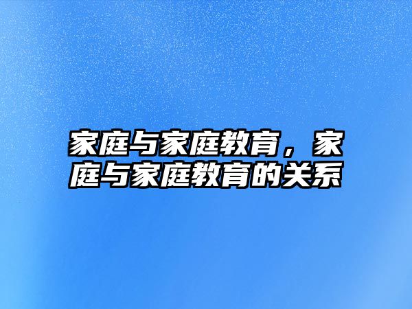 家庭與家庭教育，家庭與家庭教育的關(guān)系