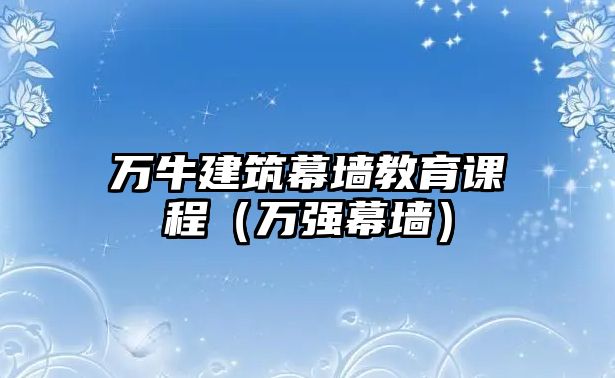 萬牛建筑幕墻教育課程（萬強(qiáng)幕墻）