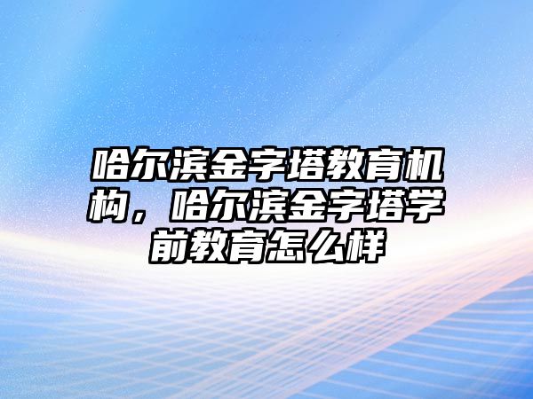 哈爾濱金字塔教育機構，哈爾濱金字塔學前教育怎么樣