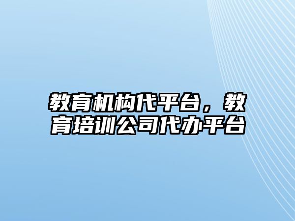 教育機構(gòu)代平臺，教育培訓(xùn)公司代辦平臺