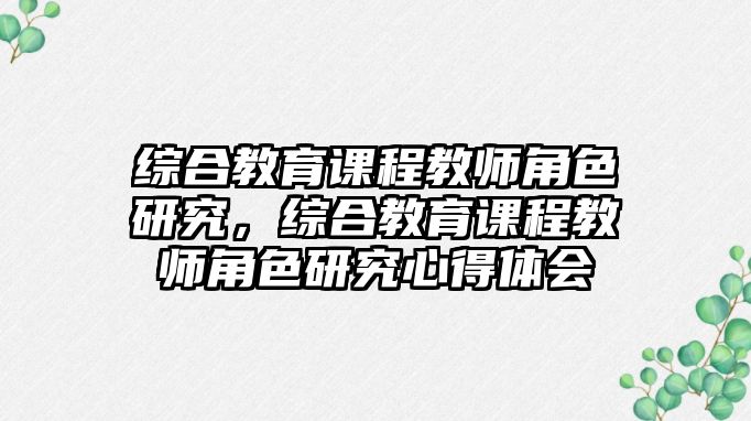 綜合教育課程教師角色研究，綜合教育課程教師角色研究心得體會(huì)