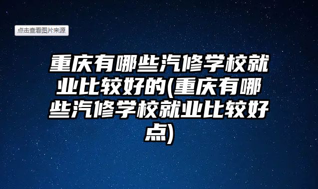 重慶有哪些汽修學(xué)校就業(yè)比較好的(重慶有哪些汽修學(xué)校就業(yè)比較好點(diǎn))