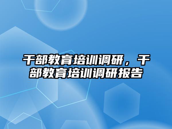 干部教育培訓(xùn)調(diào)研，干部教育培訓(xùn)調(diào)研報告