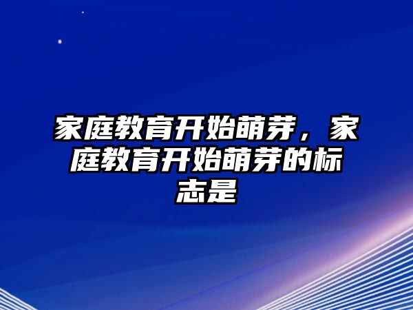 家庭教育開始萌芽，家庭教育開始萌芽的標(biāo)志是