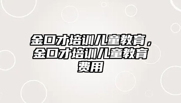 金口才培訓(xùn)兒童教育，金口才培訓(xùn)兒童教育費(fèi)用