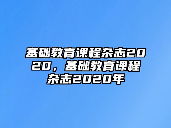 基礎教育課程雜志2020，基礎教育課程雜志2020年