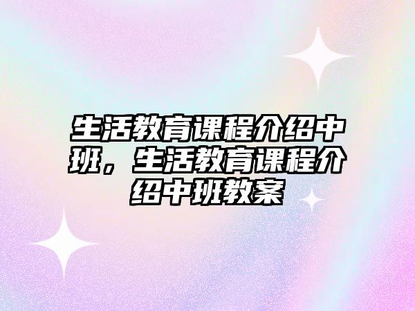 生活教育課程介紹中班，生活教育課程介紹中班教案