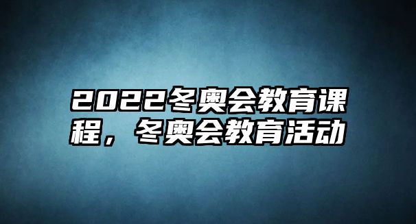 2022冬奧會(huì)教育課程，冬奧會(huì)教育活動(dòng)