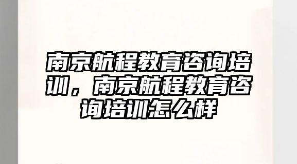 南京航程教育咨詢培訓，南京航程教育咨詢培訓怎么樣