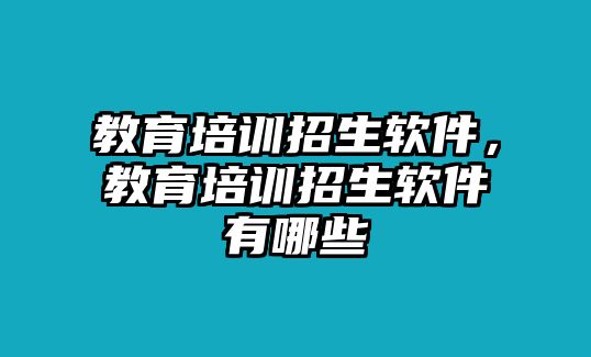 教育培訓招生軟件，教育培訓招生軟件有哪些