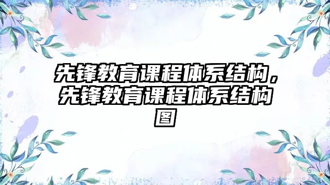 先鋒教育課程體系結(jié)構(gòu)，先鋒教育課程體系結(jié)構(gòu)圖