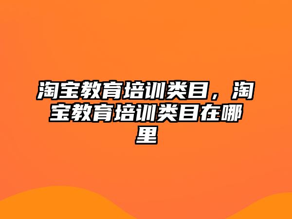 淘寶教育培訓(xùn)類目，淘寶教育培訓(xùn)類目在哪里