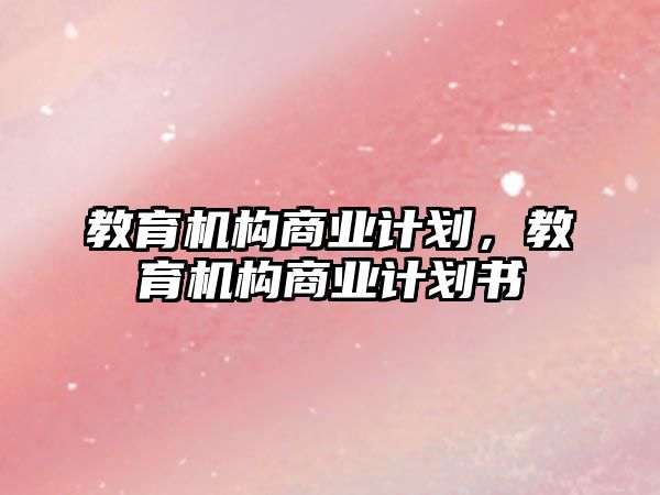 教育機構商業(yè)計劃，教育機構商業(yè)計劃書