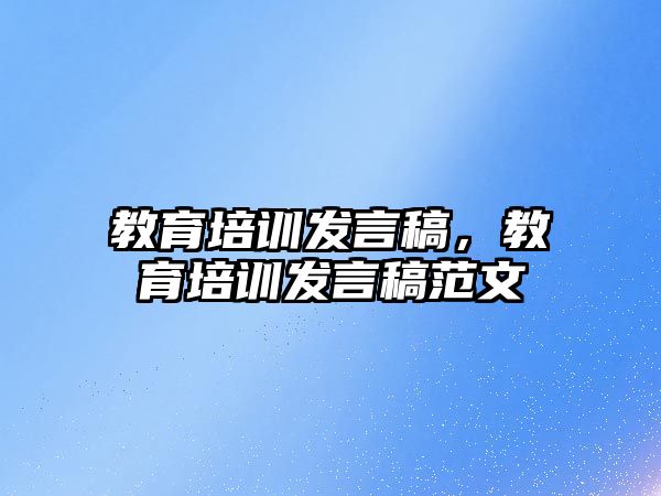 教育培訓發(fā)言稿，教育培訓發(fā)言稿范文