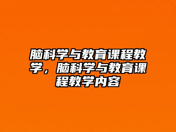 腦科學(xué)與教育課程教學(xué)，腦科學(xué)與教育課程教學(xué)內(nèi)容