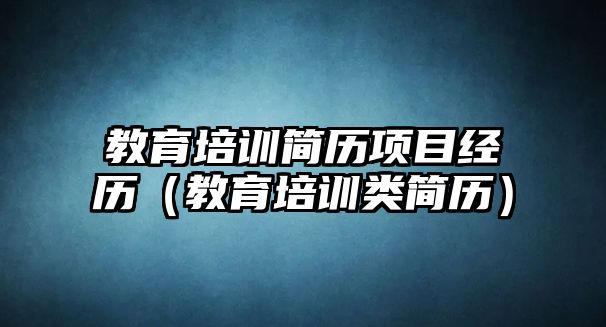 教育培訓(xùn)簡(jiǎn)歷項(xiàng)目經(jīng)歷（教育培訓(xùn)類簡(jiǎn)歷）