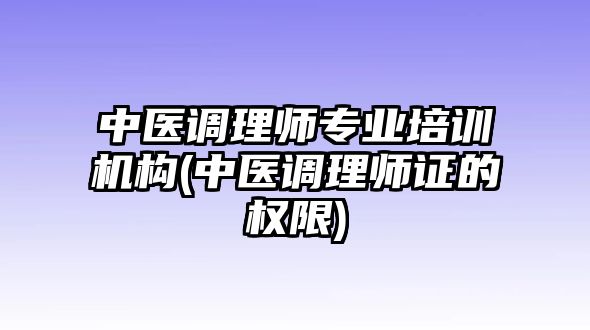 中醫(yī)調(diào)理師專業(yè)培訓(xùn)機(jī)構(gòu)(中醫(yī)調(diào)理師證的權(quán)限)