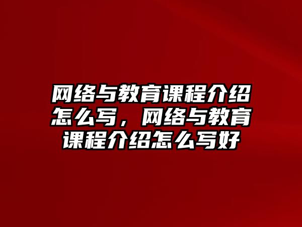 網(wǎng)絡(luò)與教育課程介紹怎么寫，網(wǎng)絡(luò)與教育課程介紹怎么寫好