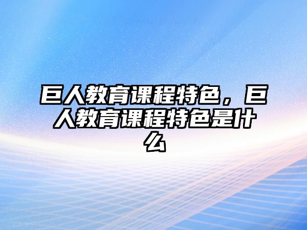 巨人教育課程特色，巨人教育課程特色是什么