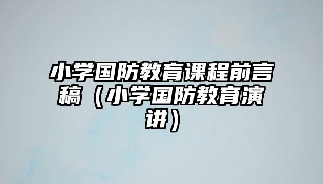 小學(xué)國防教育課程前言稿（小學(xué)國防教育演講）