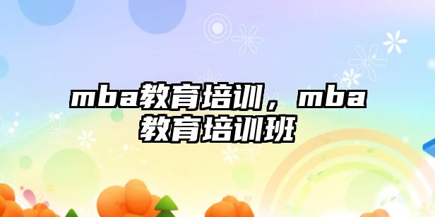 mba教育培訓，mba教育培訓班