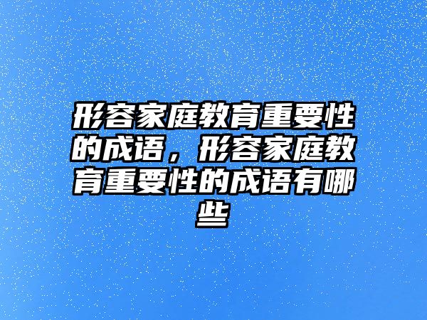 形容家庭教育重要性的成語，形容家庭教育重要性的成語有哪些