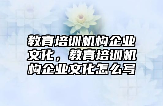 教育培訓機構(gòu)企業(yè)文化，教育培訓機構(gòu)企業(yè)文化怎么寫