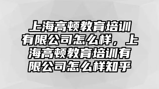 上海高頓教育培訓(xùn)有限公司怎么樣，上海高頓教育培訓(xùn)有限公司怎么樣知乎