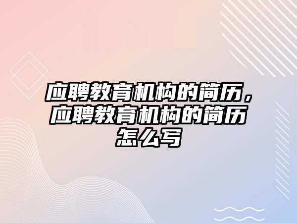 應聘教育機構(gòu)的簡歷，應聘教育機構(gòu)的簡歷怎么寫