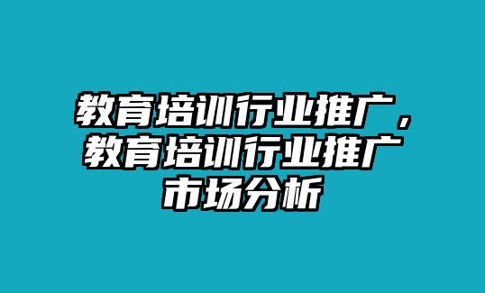 教育培訓(xùn)行業(yè)推廣，教育培訓(xùn)行業(yè)推廣市場(chǎng)分析